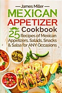 Mexican Appetizer Cookbook: 25 Recipes of Mexican Appetizers, Salads, Snacks & Salsa for Any Occasions (Paperback)