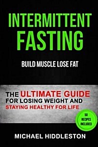 Intermittent Fasting: The Ultimate Guide for Losing Weight and Staying Healthy for Life (Build Muscle Lose Fat) (Paperback)