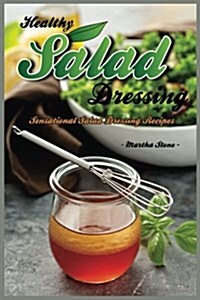 Healthy Salad Dressing: Sensational Salad Dressing Recipes (Paperback)