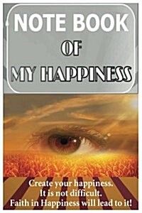 Notebook of My Happiness. Create Your Happiness. It Is Not Difficult. Faith in H (Paperback)