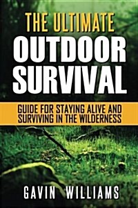 Outdoor Survival: The Ultimate Outdoor Survival Guide for Staying Alive and Surviving in the Wilderness (2nd Edition) (Paperback)