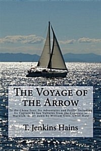The Voyage of the Arrow: To the China Seas. Its Adventures and Perils, Including Its Capture by Sea Vultures from the Countess of Warwick, as S (Paperback)
