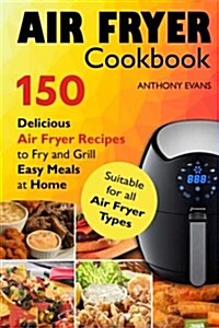 Air Fryer Cookbook: 150 Delicious Air Fryer Recipes to Fry and Grill Easy Meals (Paperback)