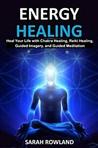 Energy Healing: Heal Your Body and Increase Energy with Reiki Healing, Guided Imagery, Chakra Balancing, and Chakra Healing (Open Your (Paperback)