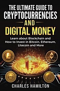 Cryptocurrency: The Ultimate Guide to Cryptocurrencies and Digital Money; Learn about Blockchain and How to Invest in Bitcoin, Ethereu (Paperback)