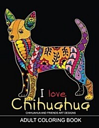 Adults Coloring Book: I Love Chihuahua: Dog Coloring Book for All Ages (Zentangle and Doodle Design) (Paperback)