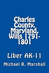 Charles County, Maryland, Wills 1791-1801: Liber AK-11 (Paperback)