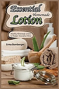 Essential Homemade Lotion: Healthy Homemade Lotions to Pamper Yourself at Home (Paperback)