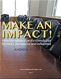 Make an Impact!: How Compliance Professionals Can Be More Persuasive and Influential (Paperback)