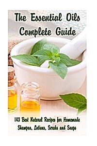 The Essential Oils Complete Guide: 143 Best Natural Recipes for Homemade Shampoo, Lotions, Scrubs and Soaps: (Natural Hair and Body Care, Soap Making, (Paperback)