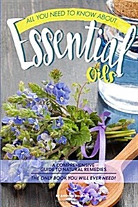 All You Need to Know about Essential Oils: A Comprehensive Guide to Natural Remedies the Only Book You Will Ever Need! (Paperback)