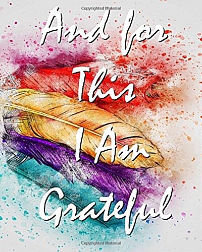 And for This I Am Grateful: A Gratitude Journal: With Daily Prompts for Writing & Blank Pages for Drawing, Doodling or Sketching (Volume 3) (Paperback)