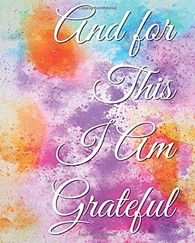 And for This I Am Grateful: A Gratitude Journal: With Daily Prompts for Writing & Blank Pages for Drawing, Doodling or Sketching (Volume 5) (Paperback)