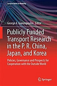 Publicly Funded Transport Research in the P. R. China, Japan, and Korea: Policies, Governance and Prospects for Cooperation with the Outside World (Hardcover, 2018)