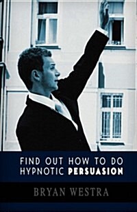 Find Out How to Do Hypnotic Persuasion: A Plain and Simple Approach That Gets Results (Paperback)