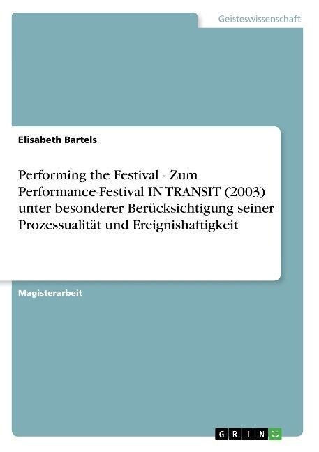 Performing the Festival - Zum Performance-Festival IN TRANSIT (2003) unter besonderer Ber?ksichtigung seiner Prozessualit? und Ereignishaftigkeit (Paperback)