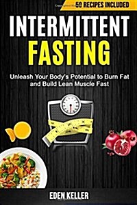 Intermittent Fasting: Unleash Your Bodys Potential to Burn Fat and Build Lean Muscle Fast (50 Recipes Included) (Paperback)