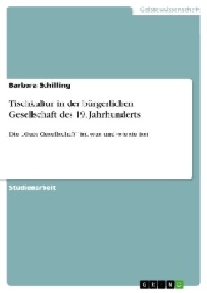 Tischkultur in der b?gerlichen Gesellschaft des 19. Jahrhunderts: Die Gute Gesellschaft ist, was und wie sie isst (Paperback)