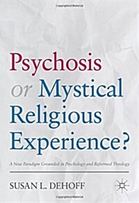 Psychosis or Mystical Religious Experience?: A New Paradigm Grounded in Psychology and Reformed Theology (Hardcover, 2018)