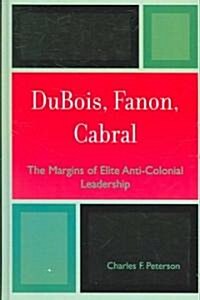 DuBois, Fanon, Cabral: The Margins of Elite Anti-Colonial Leadership (Hardcover)
