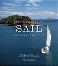 Fifty Places to Sail Before You Die: Sailing Experts Share the Worlds Greatest Destinations (Hardcover)