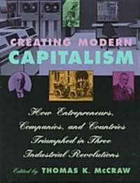 Creating Modern Capitalism: How Entrepreneurs, Companies, and Countries Triumphed in Three Industrial Revolutions (Paperback)