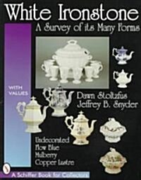 White Ironstone, a Survey of Its Many Forms: Undecorated, Flow Blue, Mulberry, Copper Lustre (Paperback)