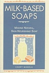 Milk-Based Soaps: Making Natural, Skin-Nourishing Soap (Paperback)