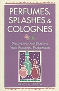 Perfumes, Splashes & Colognes: Discovering and Crafting Your Personal Fragrances (Paperback)