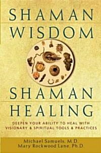 Shaman Wisdom, Shaman Healing: Deepen Your Ability to Heal with Visionary and Spiritual Tools and Practices (Hardcover)