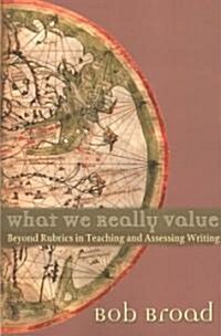 What We Really Value: Beyond Rubrics in Teaching and Assessing Writing [With Map] (Paperback)