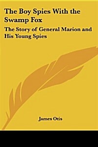 The Boy Spies with the Swamp Fox: The Story of General Marion and His Young Spies (Paperback)