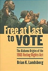 Free at Last to Vote: The Alabama Origins of the 1965 Voting Rights Act (Hardcover)