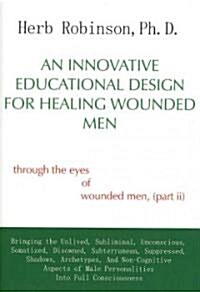 An Innovative Educational Design for Healing Wounded Men: Through the Eyes of Wounded Men, (Part II (Hardcover)