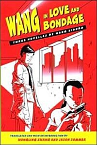 Wang in Love and Bondage: Three Novellas by Wang Xiaobo (Hardcover)