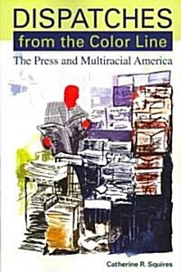 Dispatches from the Color Line: The Press and Multiracial America (Paperback)