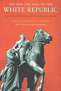 The Rise and Fall of the White Republic : Class Politics and Mass Culture in Nineteenth Century America (Paperback, 2 ed)