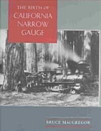 The Birth of California Narrow Gauge: A Regional Study of the Technology of Thomas and Martin Carter (Hardcover)