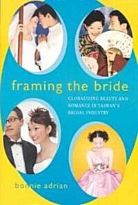 Framing the Bride: Globalizing Beauty and Romance in Taiwans Bridal Industry (Paperback)