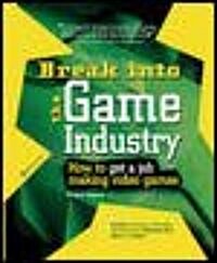 Break Into the Game Industry: How to Get a Job Making Video Games (Paperback)