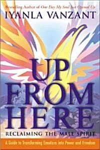 Up from Here: Reclaiming the Male Spirit: A Guide to Transforming Emotions Into Power and Freedom (Paperback)