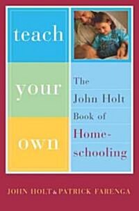 Teach Your Own: The John Holt Book of Homeschooling (Paperback)