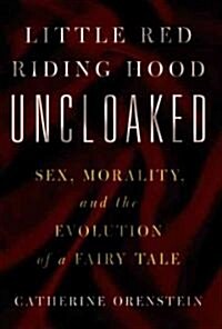 Little Red Riding Hood Uncloaked: Sex, Morality, and the Evolution of a Fairy Tale (Paperback)