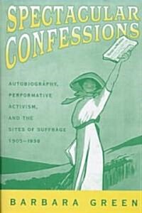 Spectacular Confessions: Autobiography, Performative Activism, and the Sites of Suffrage (Hardcover)