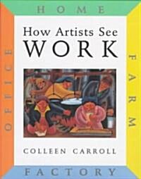 How Artists See: Work: Farm, Factory, Home, Office (Hardcover)