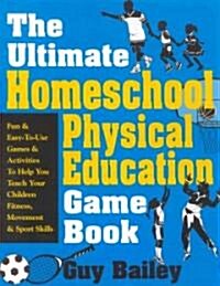 The Ultimate Homeschool Physical Education Game Book: Fun & Easy-To-Use Games & Activities to Help You Teach Your Children Fitness, Movement & Sport S (Paperback)