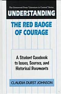 Understanding the Red Badge of Courage: A Student Casebook to Issues, Sources, and Historical Documents (Hardcover)