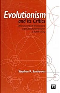 Evolutionism and Its Critics: Deconstructing and Reconstructing an Evolutionary Interpretation of Human Society (Paperback)