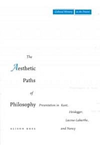 The Aesthetic Paths of Philosophy: Presentation in Kant, Heidegger, Lacoue-Labarthe, and Nancy (Paperback)