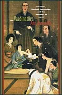 The Vaccinators: Smallpox, Medical Knowledge, and the Opening of Japan (Hardcover)